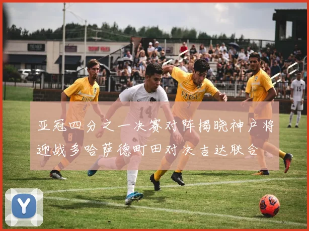 亚冠四分之一决赛对阵揭晓神户将迎战多哈萨德町田对决吉达联合