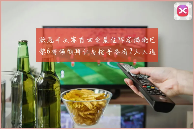欧冠半决赛首回合最佳阵容揭晓巴黎6将领衔拜仁与枪手各有2人入选