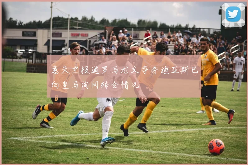 意天空报道罗马尤文争夺迪亚斯已向皇马询问转会情况