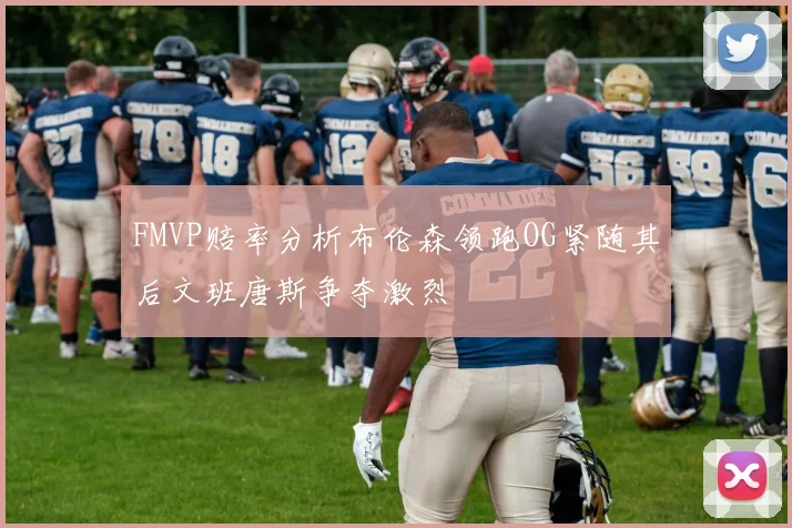 FMVP赔率分析布伦森领跑OG紧随其后文班唐斯争夺激烈