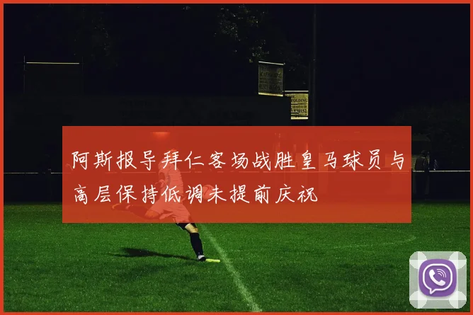 阿斯报导拜仁客场战胜皇马球员与高层保持低调未提前庆祝