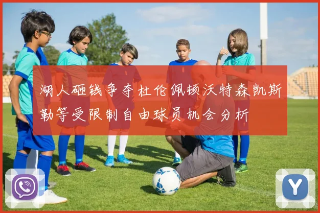 湖人砸钱争夺杜伦佩顿沃特森凯斯勒等受限制自由球员机会分析