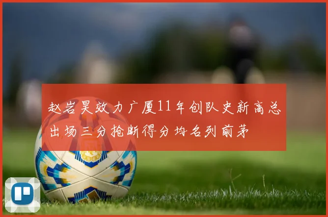 赵岩昊效力广厦11年创队史新高总出场三分抢断得分均名列前茅