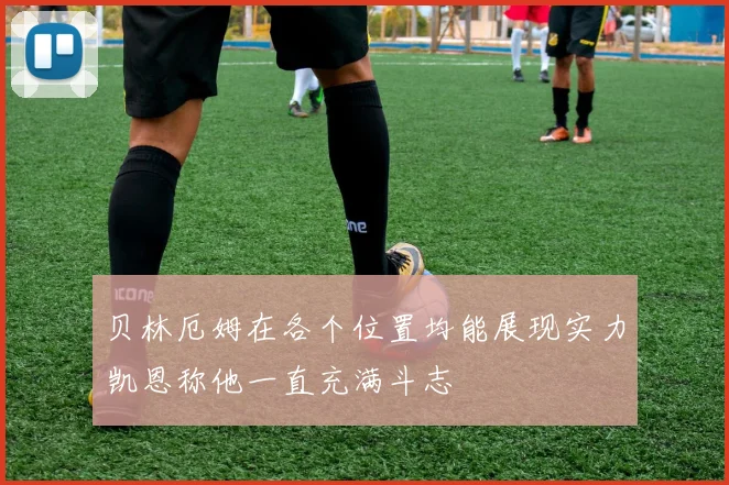 贝林厄姆在各个位置均能展现实力凯恩称他一直充满斗志
