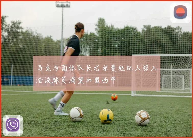 马竞与葡体队长尤尔曼经纪人深入洽谈球员渴望加盟西甲