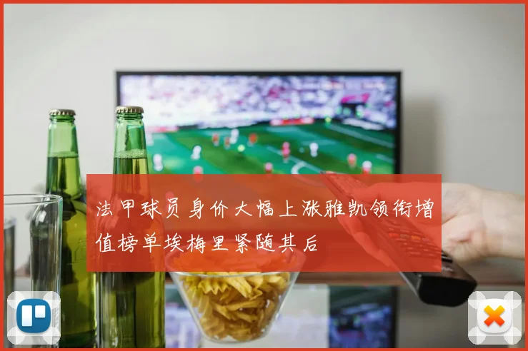 法甲球员身价大幅上涨雅凯领衔增值榜单埃梅里紧随其后