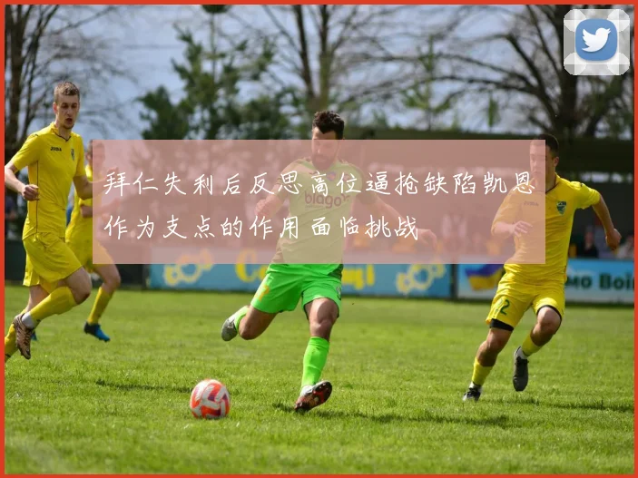 拜仁失利后反思高位逼抢缺陷凯恩作为支点的作用面临挑战