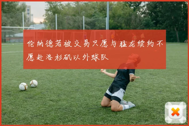 伦纳德若被交易只愿与猛龙续约不愿赴洛杉矶以外球队