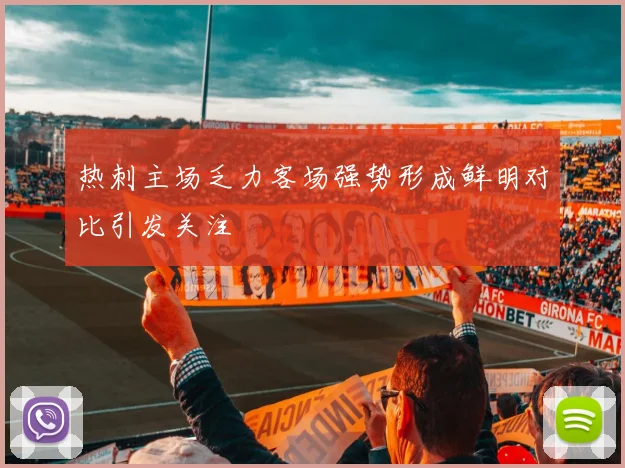 热刺主场乏力客场强势形成鲜明对比引发关注