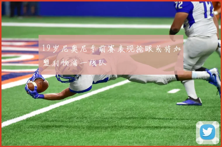 19岁尼奥尼季前赛表现抢眼或将加盟利物浦一线队