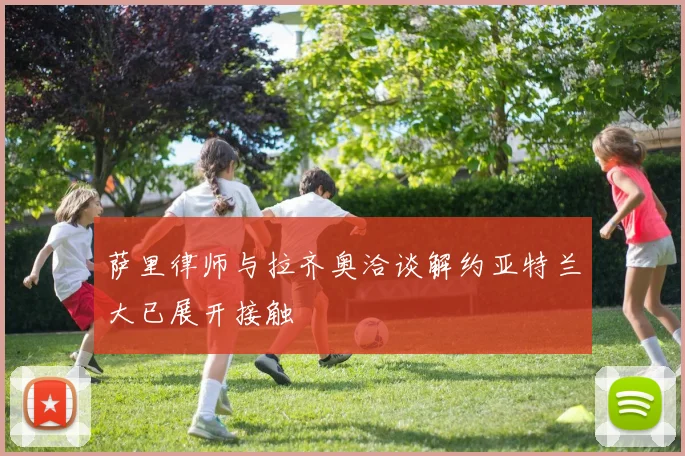 萨里律师与拉齐奥洽谈解约亚特兰大已展开接触